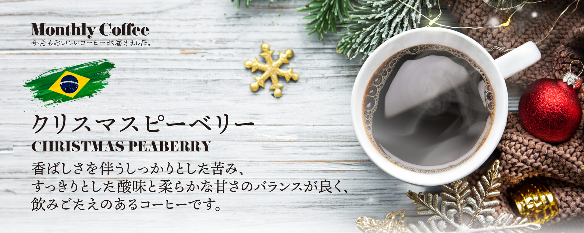 ブラジル クリスマスピーベリー 香ばしさを伴うしっかりとした苦み、すっきりとした酸味と柔らかな甘さのバランスが良く、飲みごたえのあるコーヒー